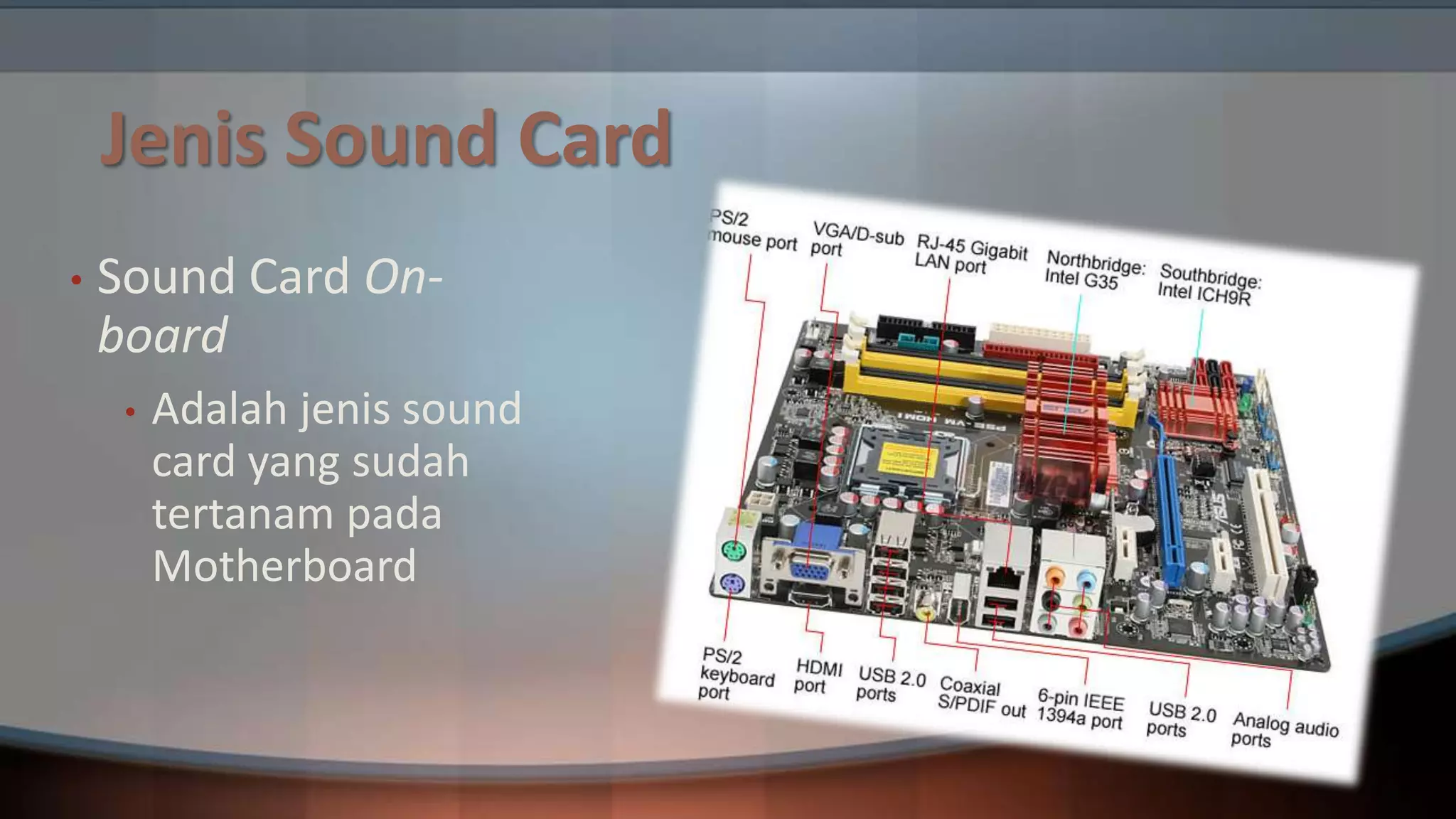 Jenis Sound Card
•

Sound Card Onboard
•

Adalah jenis sound
card yang sudah
tertanam pada
Motherboard

 