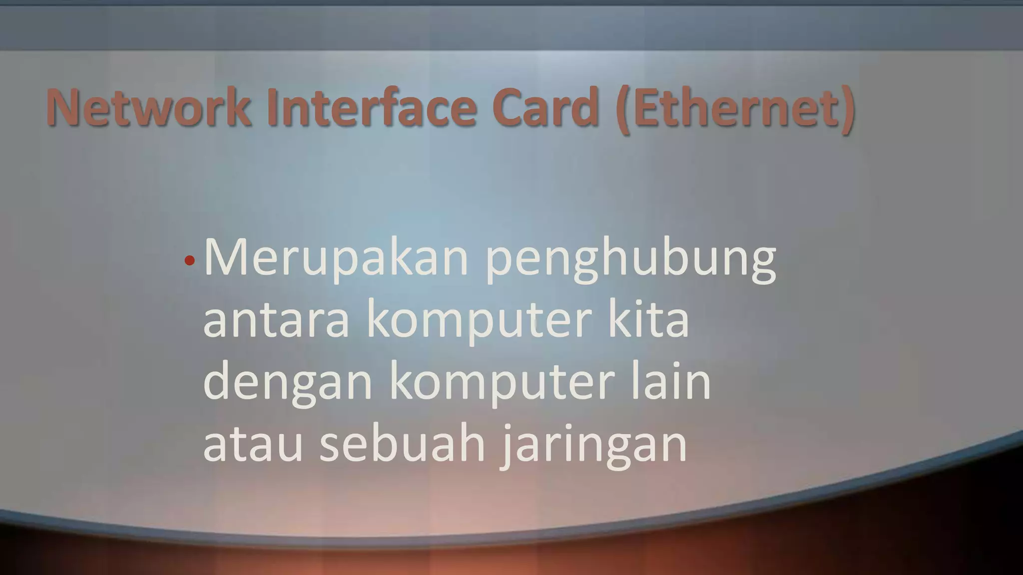 Network Interface Card (Ethernet)
• Merupakan

penghubung
antara komputer kita
dengan komputer lain
atau sebuah jaringan

 