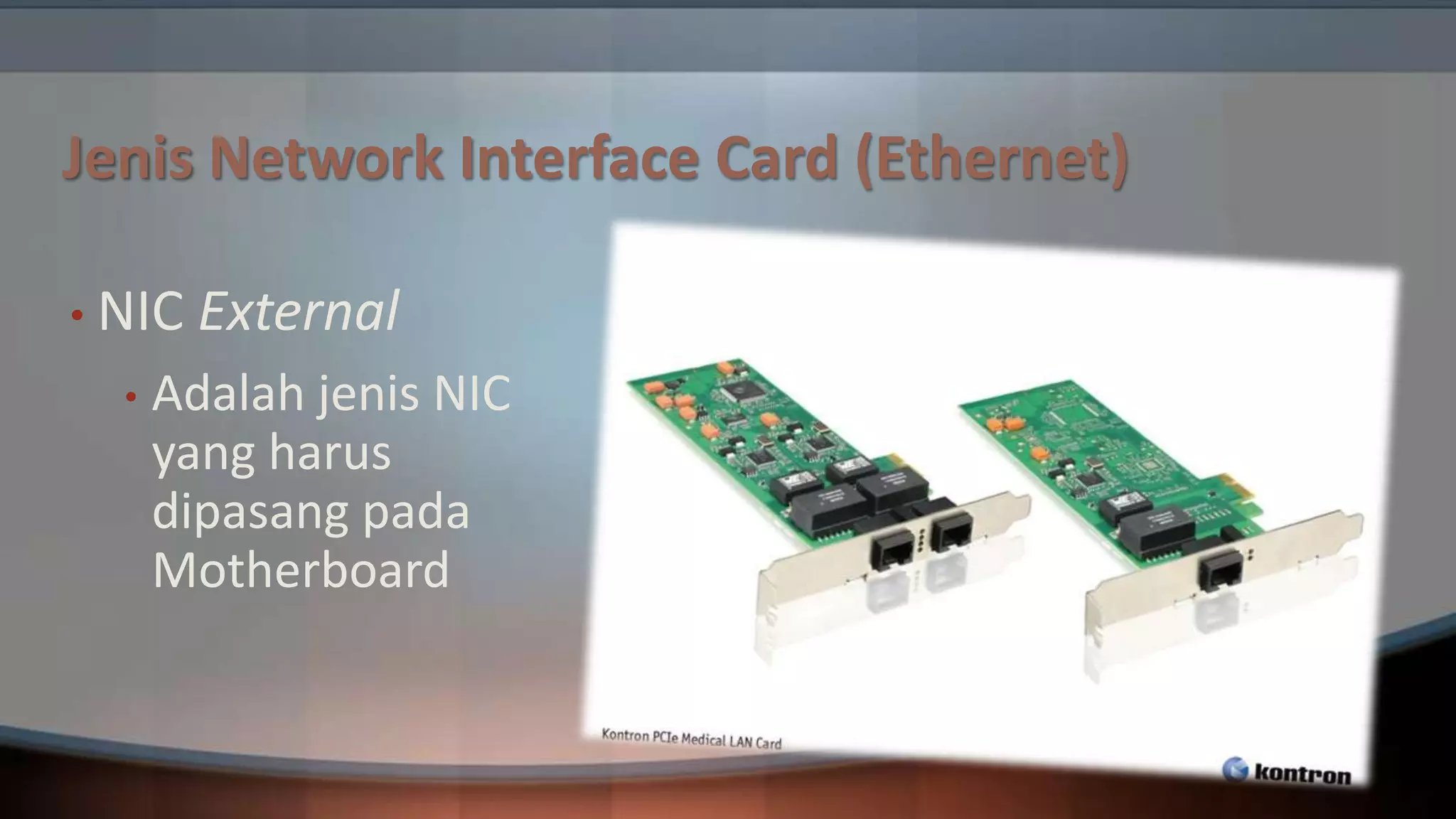 Jenis Network Interface Card (Ethernet)
• NIC
•

External

Adalah jenis NIC
yang harus
dipasang pada
Motherboard

 