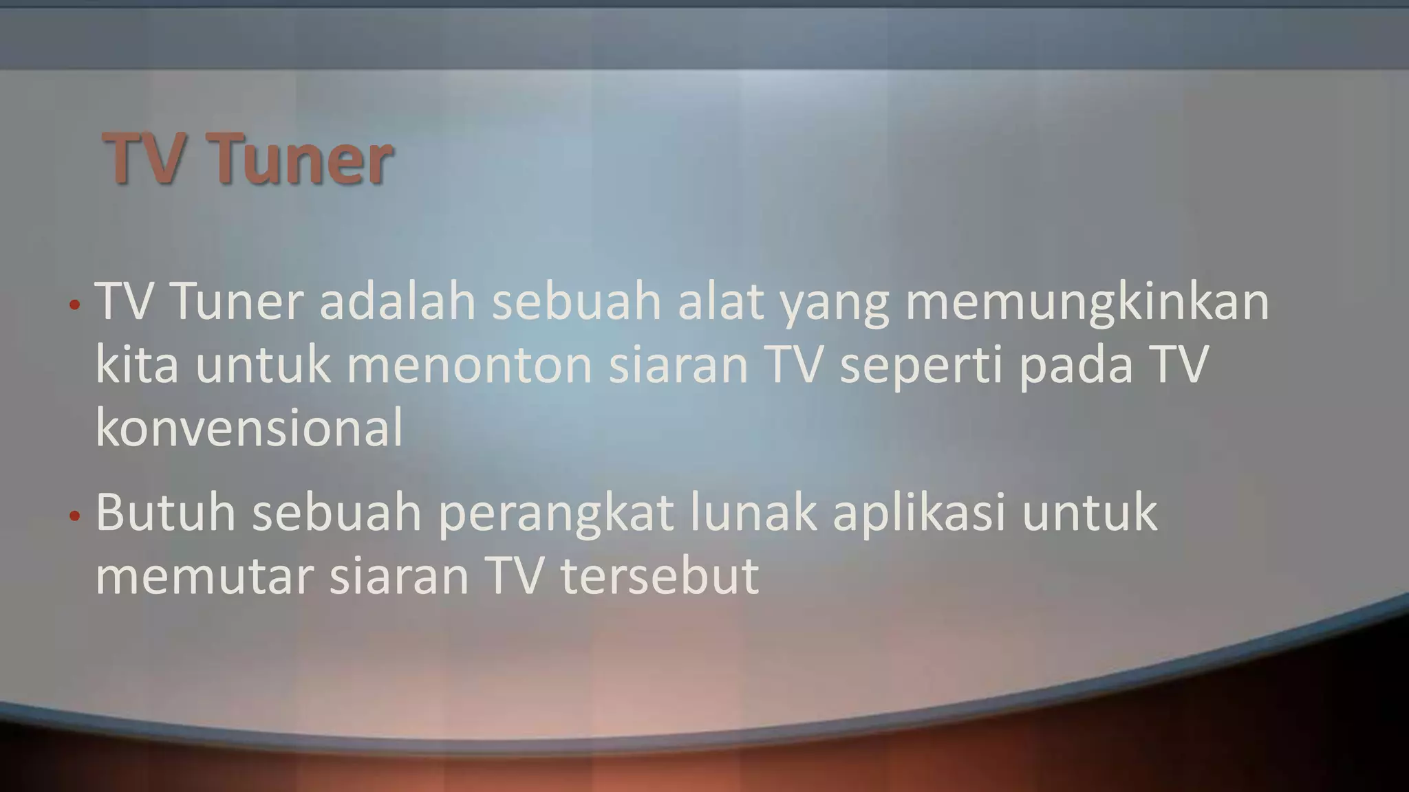 TV Tuner
• TV

Tuner adalah sebuah alat yang memungkinkan
kita untuk menonton siaran TV seperti pada TV
konvensional
• Butuh sebuah perangkat lunak aplikasi untuk
memutar siaran TV tersebut

 