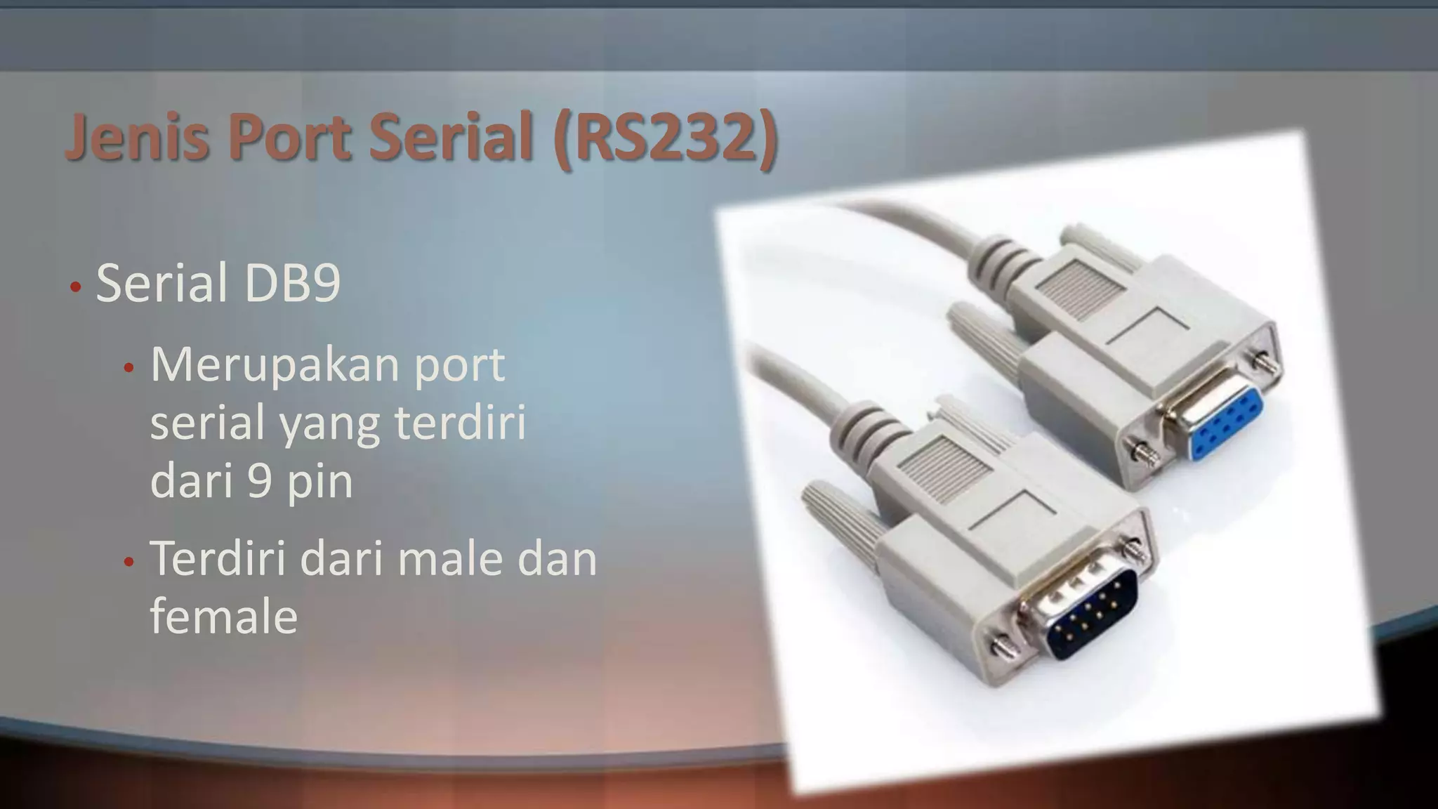 Jenis Port Serial (RS232)
• Serial

DB9

Merupakan port
serial yang terdiri
dari 9 pin
• Terdiri dari male dan
female
•

 