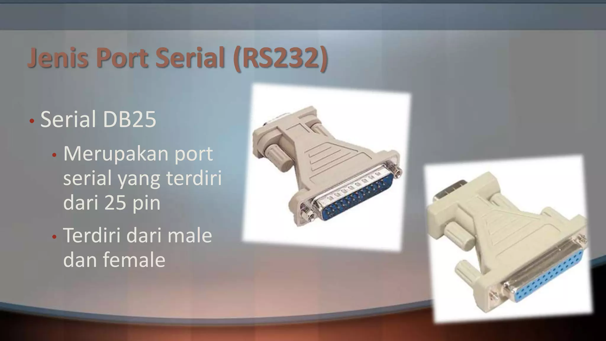 Jenis Port Serial (RS232)
• Serial

DB25

Merupakan port
serial yang terdiri
dari 25 pin
• Terdiri dari male
dan female
•

 