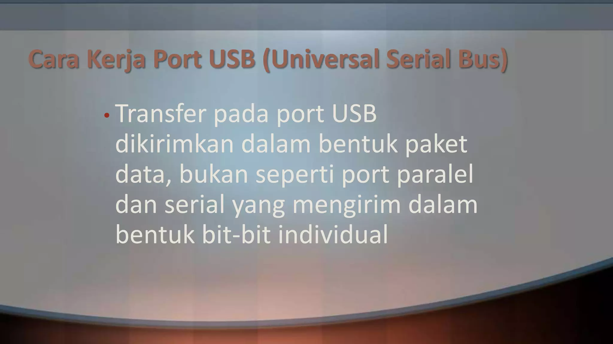 Cara Kerja Port USB (Universal Serial Bus)
• Transfer

pada port USB
dikirimkan dalam bentuk paket
data, bukan seperti port paralel
dan serial yang mengirim dalam
bentuk bit-bit individual

 
