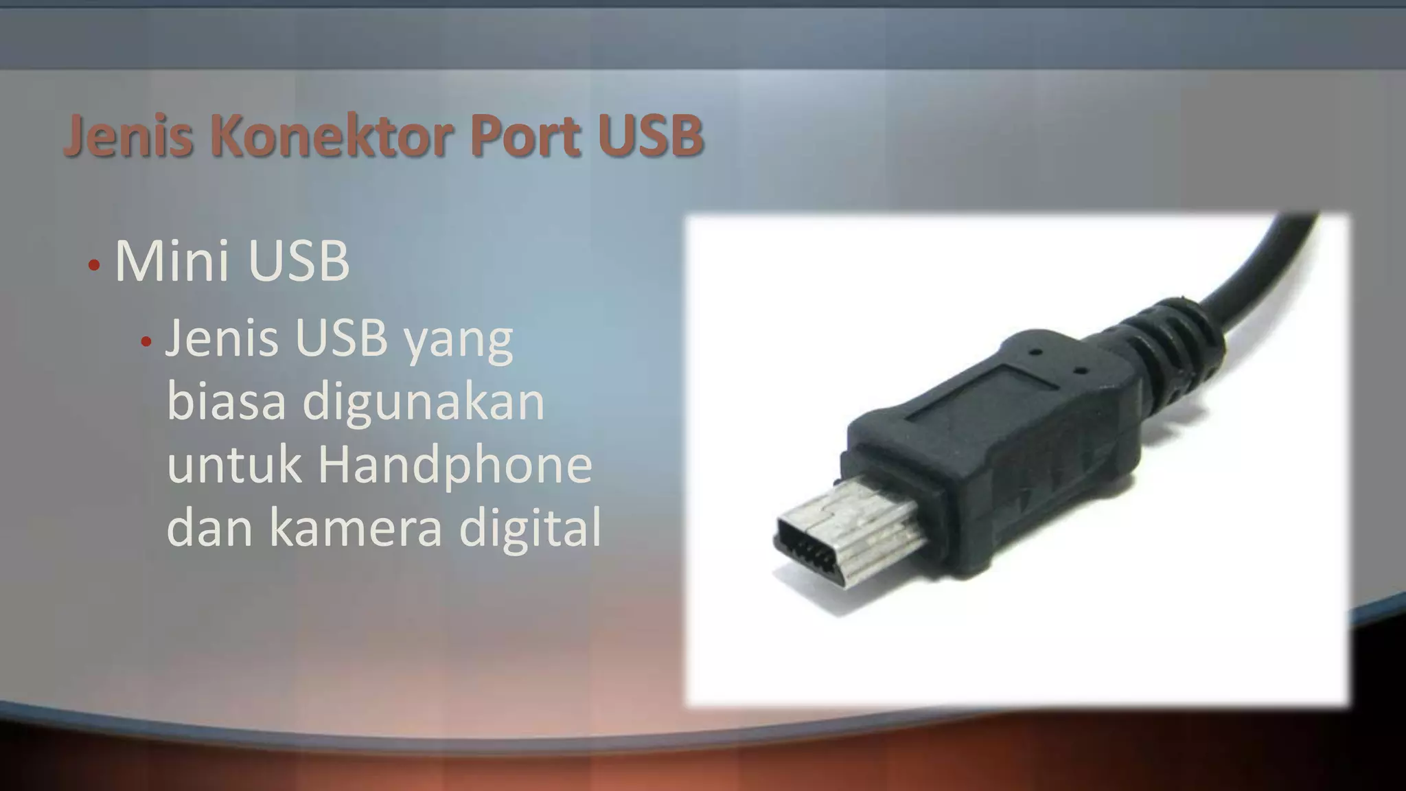 Jenis Konektor Port USB
• Mini

USB

• Jenis

USB yang
biasa digunakan
untuk Handphone
dan kamera digital

 