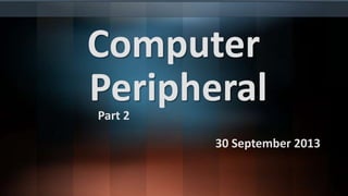 Computer
Peripheral
Part 2

30 September 2013

 