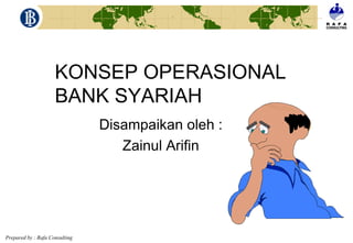 Prepared by : Rafa Consulting
KONSEP OPERASIONAL
BANK SYARIAH
Disampaikan oleh :
Zainul Arifin
 