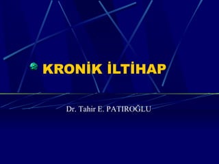 KRONİK İLTİHAP

  Dr. Tahir E. PATIROĞLU
 