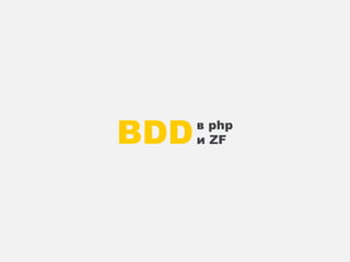 BDD   в php
      и ZF
 