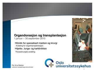 Organdonasjon og transplantasjon 1.januar – 30.september 2010 Per Arne Bakkan Ledende transplantasjonskoordinator ,[object Object],[object Object],[object Object],[object Object]