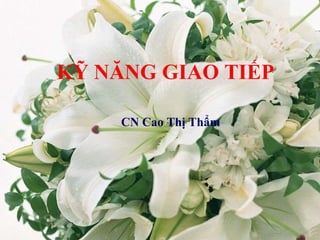 CN Cao Thị Thẩm  KỸ NĂNG GIAO TIẾP CN Cao Thị Thẩm 