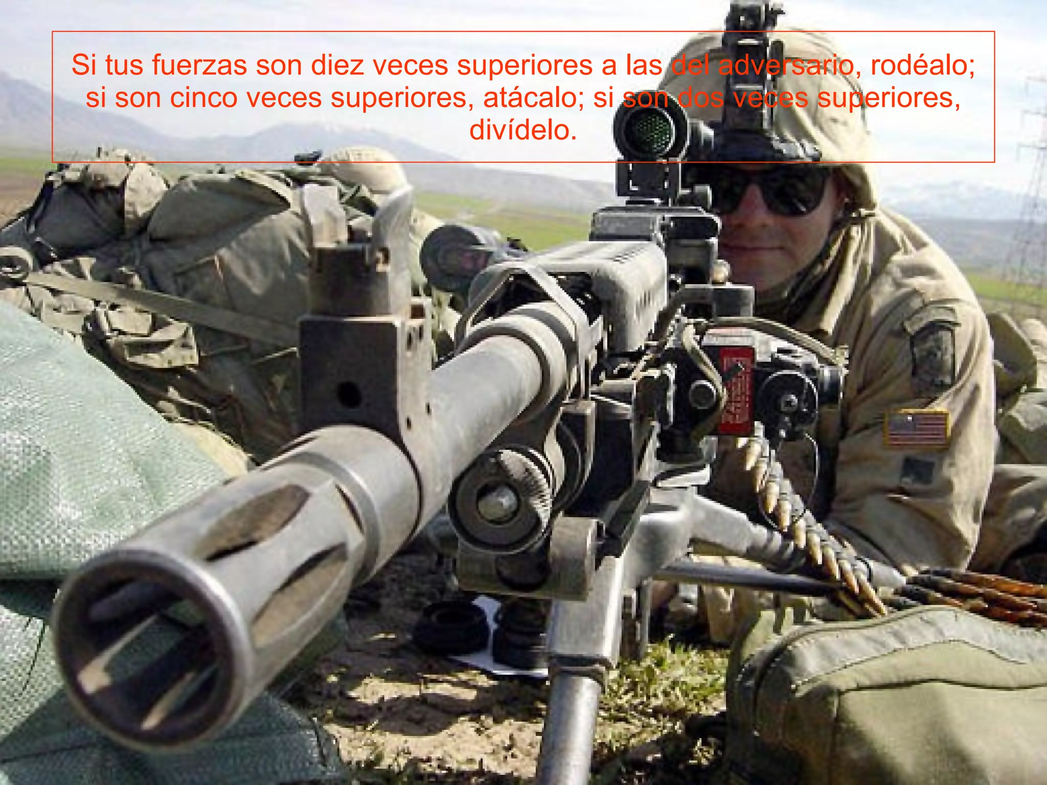 Si tus fuerzas son diez veces superiores a las del adversario, rodéalo; si son cinco veces superiores, atácalo; si son dos veces superiores, divídelo.