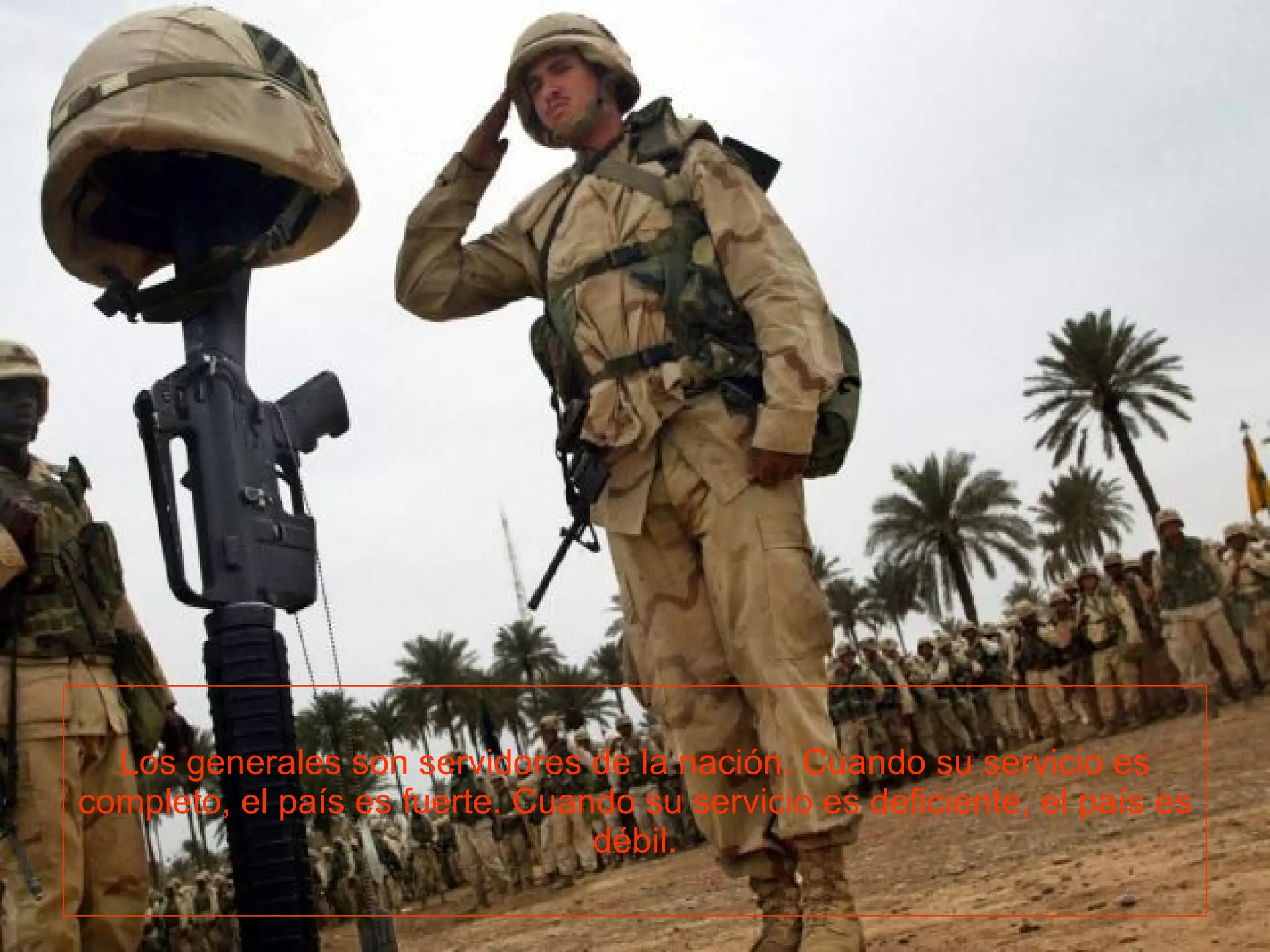 Los generales son servidores de la nación. Cuando su servicio es completo, el país es fuerte. Cuando su servicio es deficiente, el país es débil.