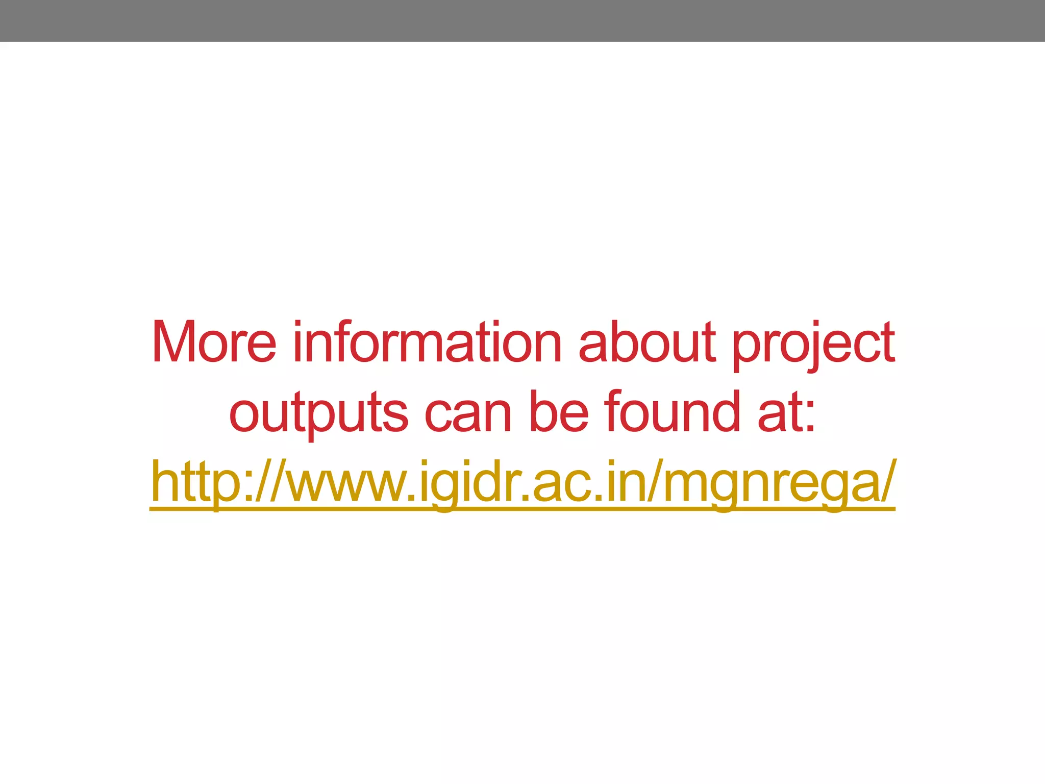More information about project
outputs can be found at:
http://www.igidr.ac.in/mgnrega/
 