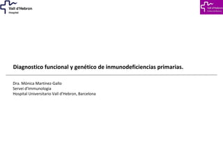 Diagnostico funcional y genético de inmunodeficiencias primarias.
Dra. Mónica Martínez-Gallo
Servei d’Immunologia
Hospital Universitario Vall d’Hebron, Barcelona
 