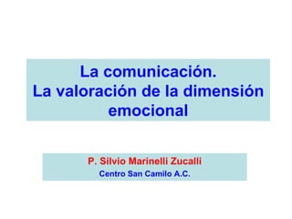 La comunicación. La valoración de la dimensión emocional P. Silvio Marinelli Zucalli Centro San Camilo A.C. 