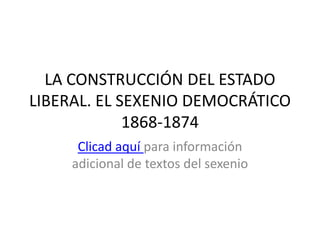 LA CONSTRUCCIÓN DEL ESTADO
LIBERAL. EL SEXENIO DEMOCRÁTICO
             1868-1874
      Clicad aquí para información
     adicional de textos del sexenio
 