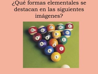 ¿Qué formas elementales se destacan en las siguientes imágenes?