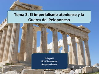 Tema 3. El imperialismo ateniense y la
       Guerra del Peloponeso




                  Griego II
              IES Vilamarxant
              Amparo Gasent
 