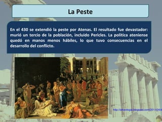 La Peste

En el 430 se extendió la peste por Atenas. El resultado fue devastador:
murió un tercio de la población, incluido Pericles. La política ateniense
quedó en manos menos hábiles, lo que tuvo consecuencias en el
desarrollo del conflicto.




                                                      http://arkeologia.blogspot.com/2011/04/d
 