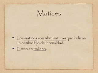 Matices


Los matices son abreviaturas que indican
un cambio fijo de intensidad.
Están en italiano.
 