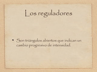 Los reguladores


Son triángulos abiertos que indican un
cambio progresivo de intensidad.
 