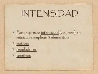 INTENSIDAD
Para expresar intensidad (volumen) en
música se emplean 3 elementos:
matices
reguladores
términos