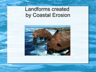 Landforms created
by Coastal Erosion
 