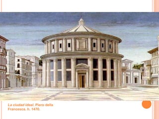 La ciudad ideal. Piero della
Francesca. h. 1470.
 