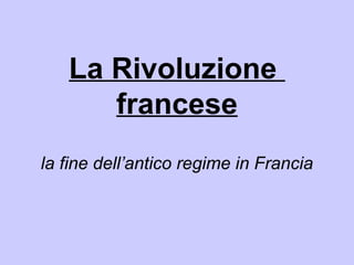 La Rivoluzione
      francese
la fine dell’antico regime in Francia
 
