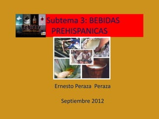 Subtema 3: BEBIDAS
 PREHISPANICAS




 Ernesto Peraza Peraza

   Septiembre 2012
 