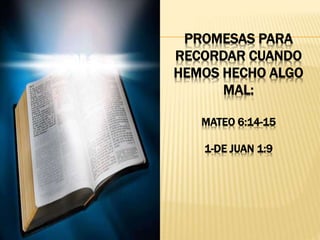 PROMESAS PARA
RECORDAR CUANDO
HEMOS HECHO ALGO
MAL:
MATEO 6:14-15
1-DE JUAN 1:9