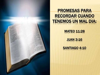 PROMESAS PARA
RECORDAR CUANDO
TENEMOS UN MAL DIA:
MATEO 11:28
JUAN 3:16
SANTIAGO 4:10