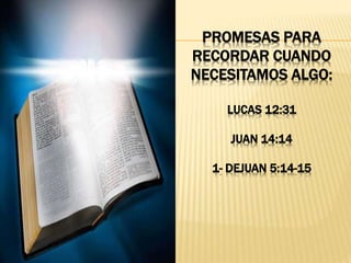 PROMESAS PARA
RECORDAR CUANDO
NECESITAMOS ALGO:
LUCAS 12:31
JUAN 14:14
1- DEJUAN 5:14-15
