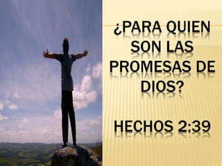 ¿PARA QUIEN
SON LAS
PROMESAS DE
DIOS?
HECHOS 2:39
