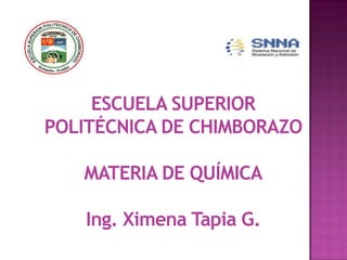 ESCUELA SUPERIOR
POLITÉCNICA DE CHIMBORAZO
MATERIA DE QUÍMICA
Ing. Ximena Tapia G.
 