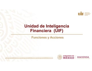 Unidad de Inteligencia
Financiera (UIF)
Funciones y Acciones
 