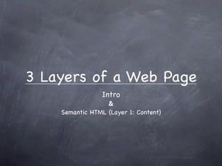 3 Layers of a Web Page
                 Intro
                  &
    Semantic HTML (Layer 1: Content)