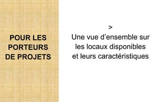 POUR LES
PORTEURS
DE PROJETS
>
Une vue d’ensemble sur
les locaux disponibles
et leurs caractéristiques
 