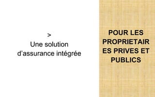 POUR LES
PROPRIETAIR
ES PRIVES ET
PUBLICS
>
Une solution
d’assurance intégrée
 