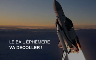 LE BAIL EPHEMERE
La première plateforme de
réservation de locaux vacants
LE BAIL ÉPHÈMERE
VA DECOLLER !
 