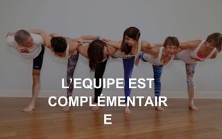 L’EQUIPE EST
COMPLÉMENTAIR
E
 