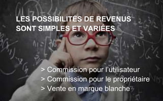 LES POSSIBILITÉS DE REVENUS
SONT SIMPLES ET VARIÉES
> Commission pour l’utilisateur
> Commission pour le propriétaire
> Vente en marque blanche
 