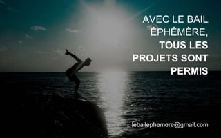 AVEC LE BAIL
ÉPHÉMÈRE,
TOUS LES
PROJETS SONT
PERMIS
lebailephemere@gmail.com
 