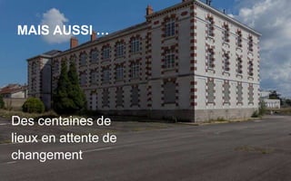 ET CE N’EST PAS
TOUT …
Des centaines de
lieux en attente de
changement
MAIS AUSSI …
 