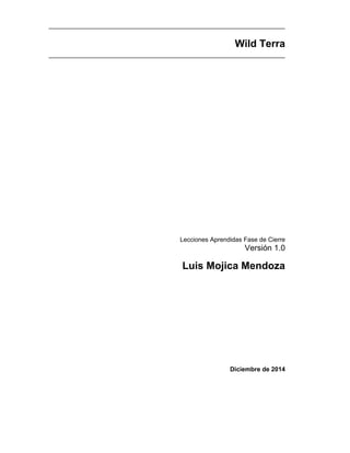 Wild Terra
Lecciones Aprendidas Fase de Cierre
Versión 1.0
Luis Mojica Mendoza
Diciembre de 2014
 