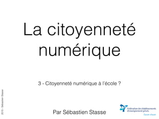 2015-SébastienStasse
La citoyenneté
numérique
3 - Citoyenneté numérique à l’école ?
Par Sébastien Stasse
 