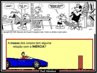 Prof.: VanessaProf.: Vanessa
A massa dos corpos tem alguma
relação com a INÉRCIA?
Prof. Vanessa
 