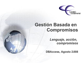 Gestión Basada en  Compromisos Lenguaje, acción,  compromisos DBAccess, Agosto 2.008 