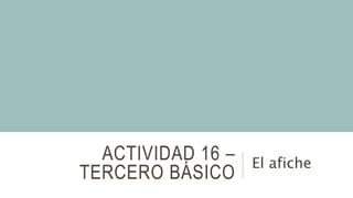 ACTIVIDAD 16 –
TERCERO BÁSICO
El afiche
 