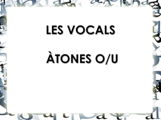 LES VOCALSLES VOCALS
ÀTONES O/UÀTONES O/U
 